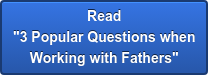 Read  "3 Popular Questions when  Working with Fathers"