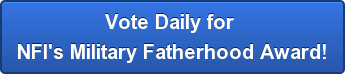 Vote Daily for  NFI's Military Fatherhood Award!